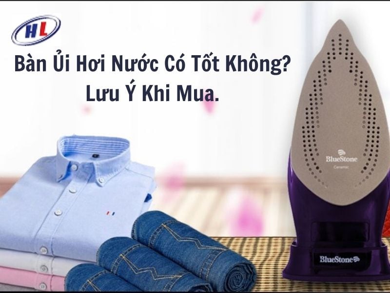 Bàn ủi hơi nước có tốt không? Lưu ý khi mua