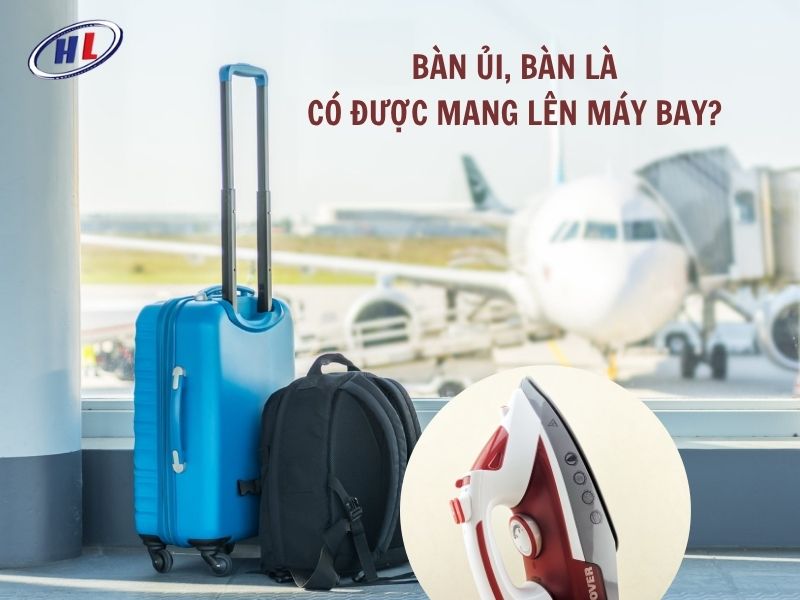 Bàn ủi, bàn là có được mang lên máy bay không?