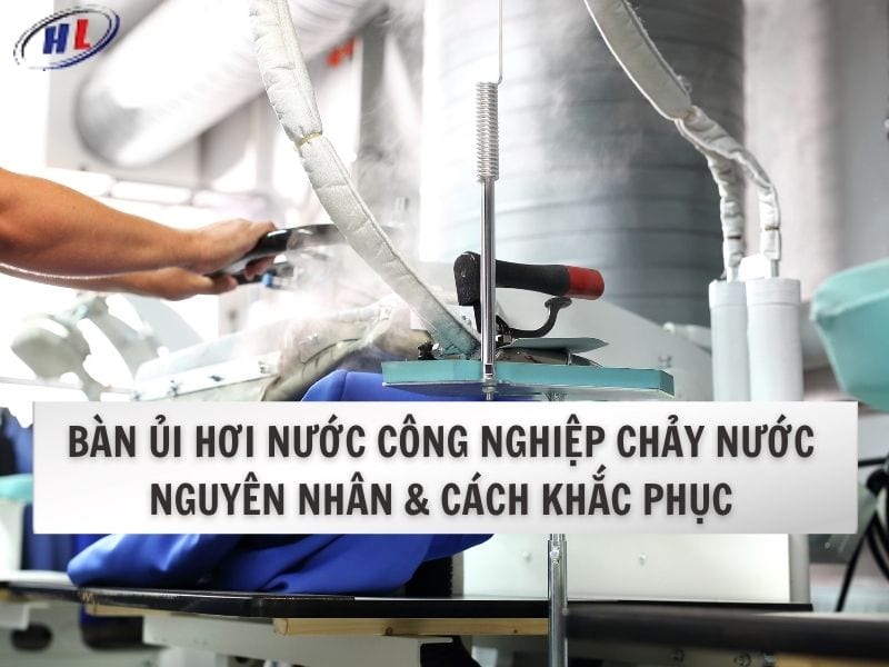 Bàn ủi hơi nước công nghiệp chảy nước: Nguyên nhân và cách khắc phục