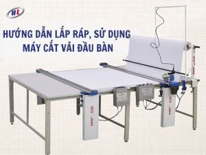 Hướng dẫn lắp ráp và sử dụng máy cắt vải đầu bàn