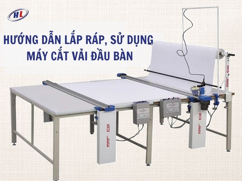 Hướng dẫn lắp ráp và sử dụng máy cắt vải đầu bàn