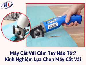 Máy cắt vải cầm tay loại nào tốt? Kinh nghiệm chọn