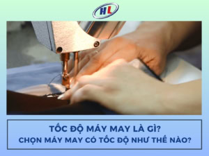 Tốc độ máy may là gì? Chọn máy may có tốc độ như thế nào?