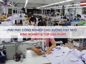 Kinh nghiệm chọn máy may công nghiệp cho xưởng may nhỏ